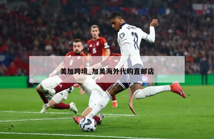 美加跨境_加美海外代购直邮店