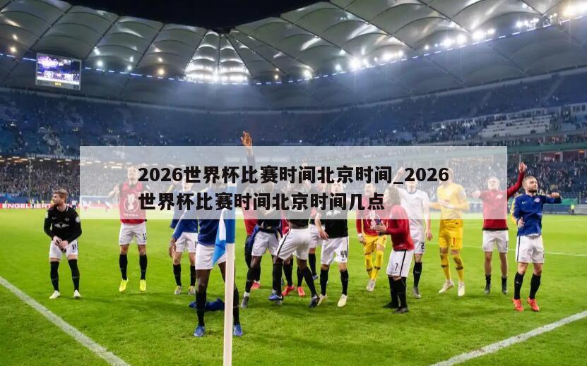 2026世界杯比赛时间北京时间_2026世界杯比赛时间北京时间几点