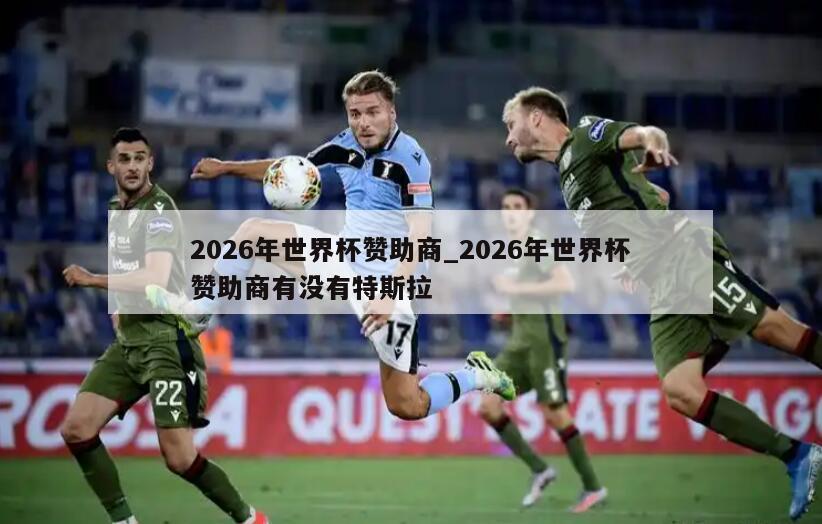 2026年世界杯赞助商_2026年世界杯赞助商有没有特斯拉