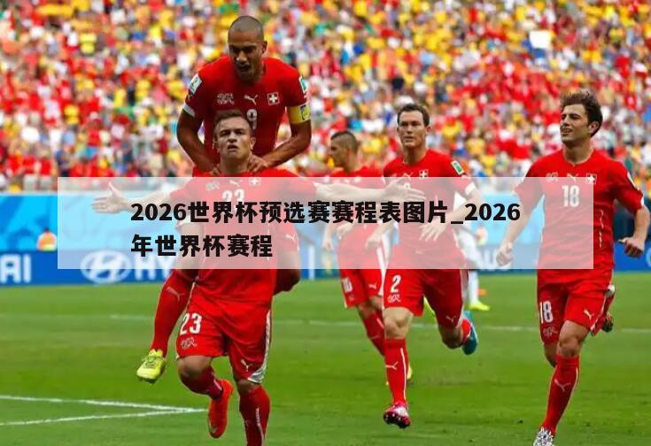 2026世界杯预选赛赛程表图片_2026年世界杯赛程