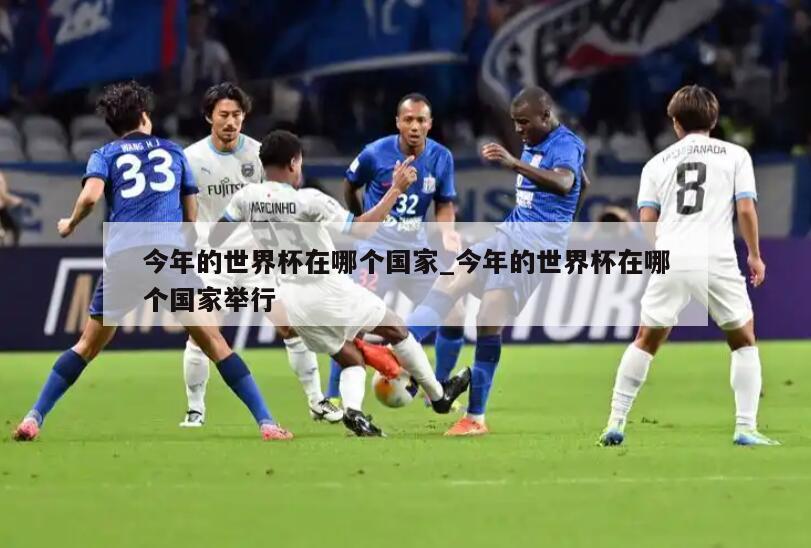 今年的世界杯在哪个国家_今年的世界杯在哪个国家举行