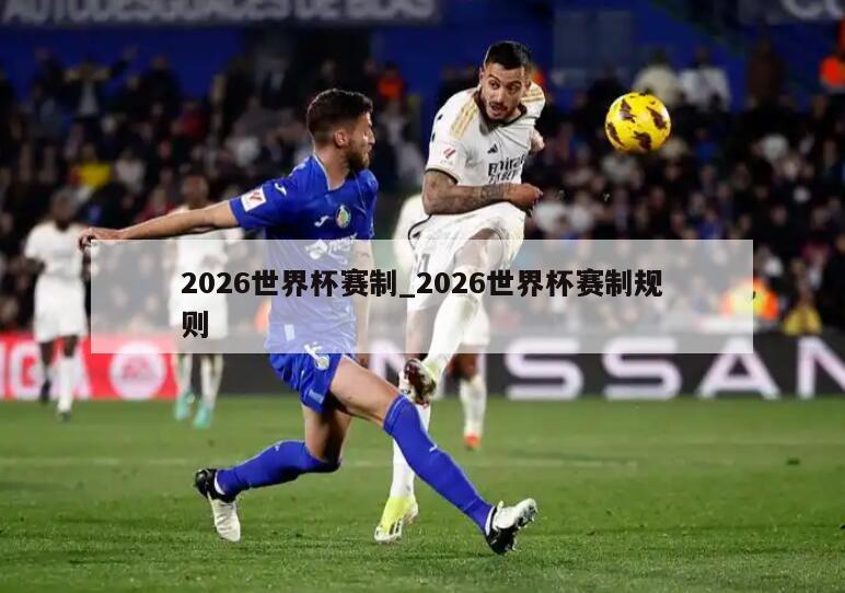 2026世界杯赛制_2026世界杯赛制规则