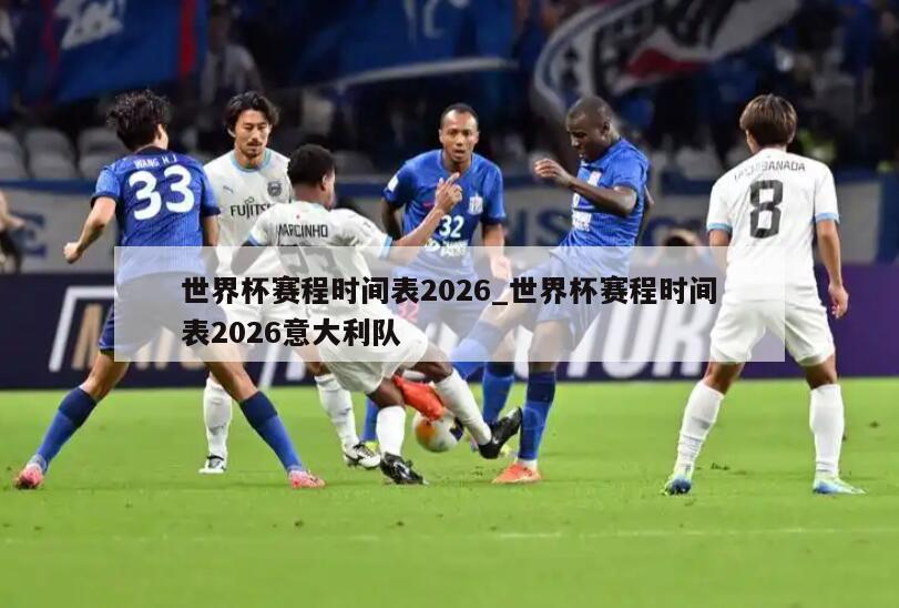 世界杯赛程时间表2026_世界杯赛程时间表2026意大利队