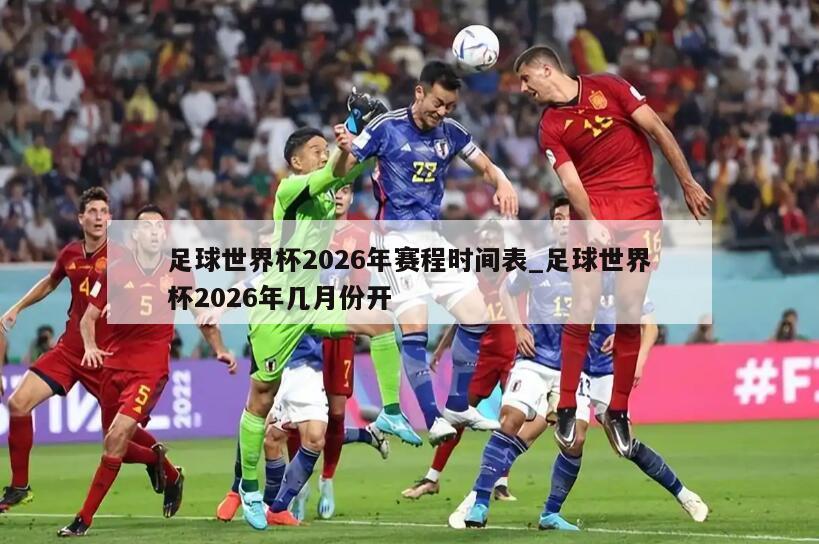 足球世界杯2026年赛程时间表_足球世界杯2026年几月份开