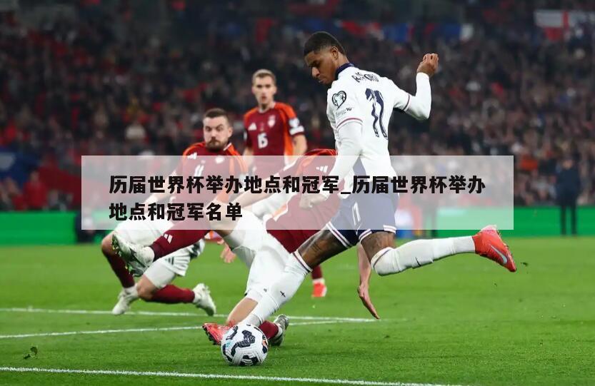历届世界杯举办地点和冠军_历届世界杯举办地点和冠军名单