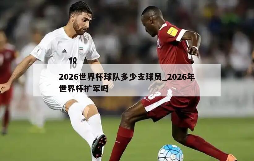 2026世界杯球队多少支球员_2026年世界杯扩军吗