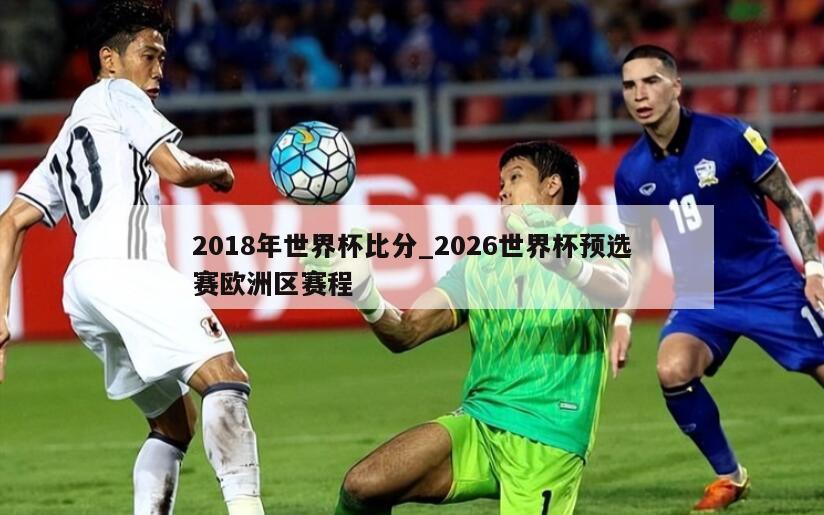 2018年世界杯比分_2026世界杯预选赛欧洲区赛程
