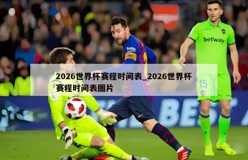 2026世界杯赛程时间表_2026世界杯赛程时间表图片