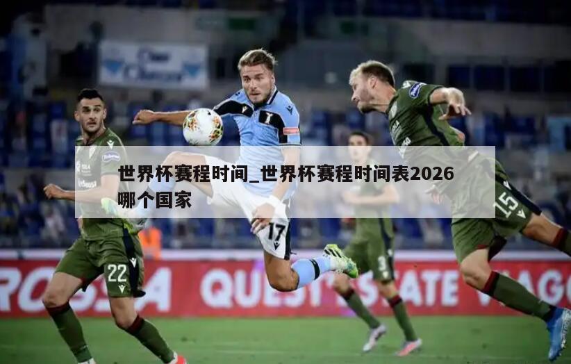 世界杯赛程时间_世界杯赛程时间表2026哪个国家