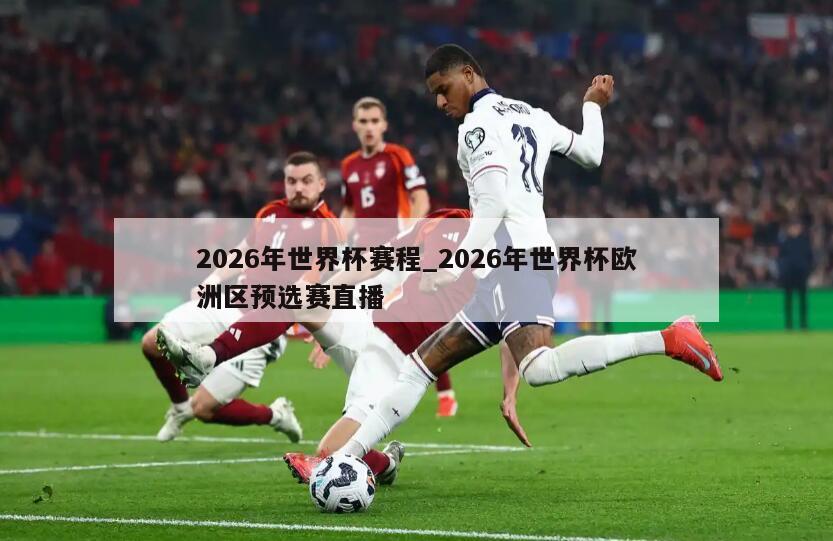 2026年世界杯赛程_2026年世界杯欧洲区预选赛直播
