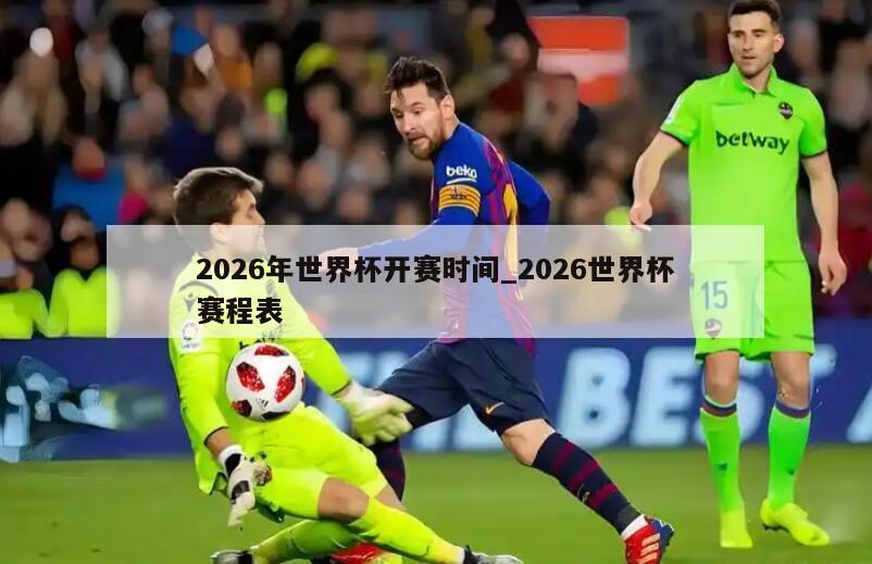 2026年世界杯开赛时间_2026世界杯赛程表