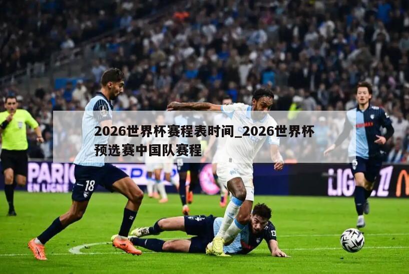 2026世界杯赛程表时间_2026世界杯预选赛中国队赛程