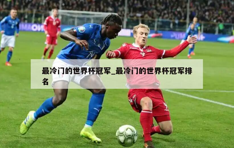 最冷门的世界杯冠军_最冷门的世界杯冠军排名