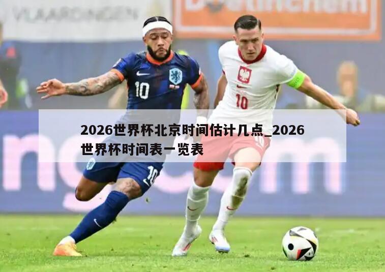 2026世界杯北京时间估计几点_2026世界杯时间表一览表