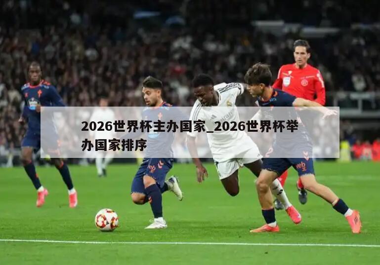 2026世界杯主办国家_2026世界杯举办国家排序