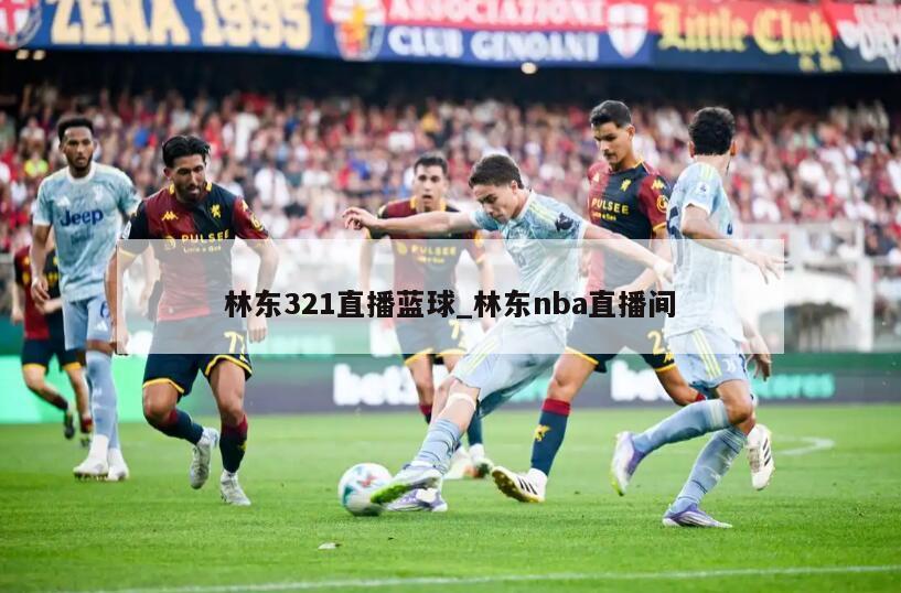 林东321直播蓝球_林东nba直播间