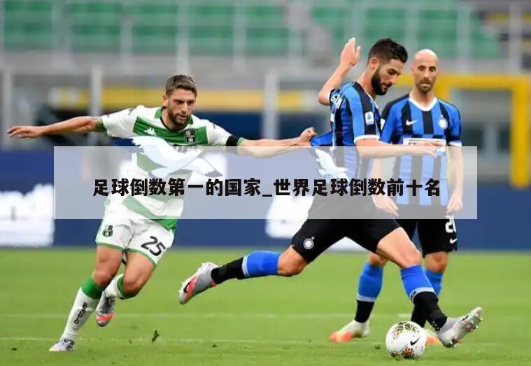 足球倒数第一的国家_世界足球倒数前十名