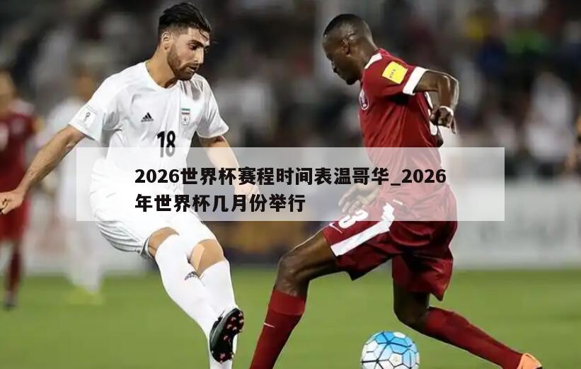 2026世界杯赛程时间表温哥华_2026年世界杯几月份举行