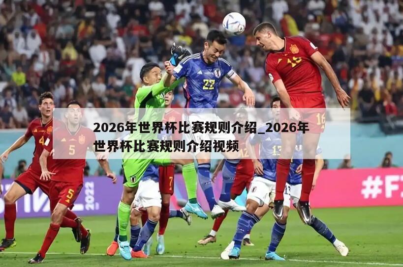 2026年世界杯比赛规则介绍_2026年世界杯比赛规则介绍视频