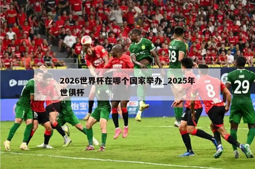 2026世界杯在哪个国家举办_2025年世俱杯
