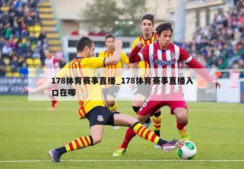 178体育赛事直播_178体育赛事直播入口在哪