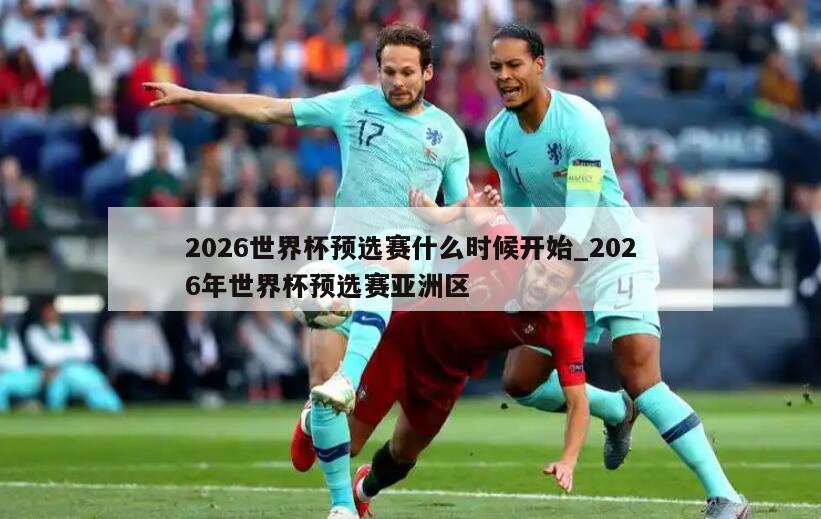 2026世界杯预选赛什么时候开始_2026年世界杯预选赛亚洲区