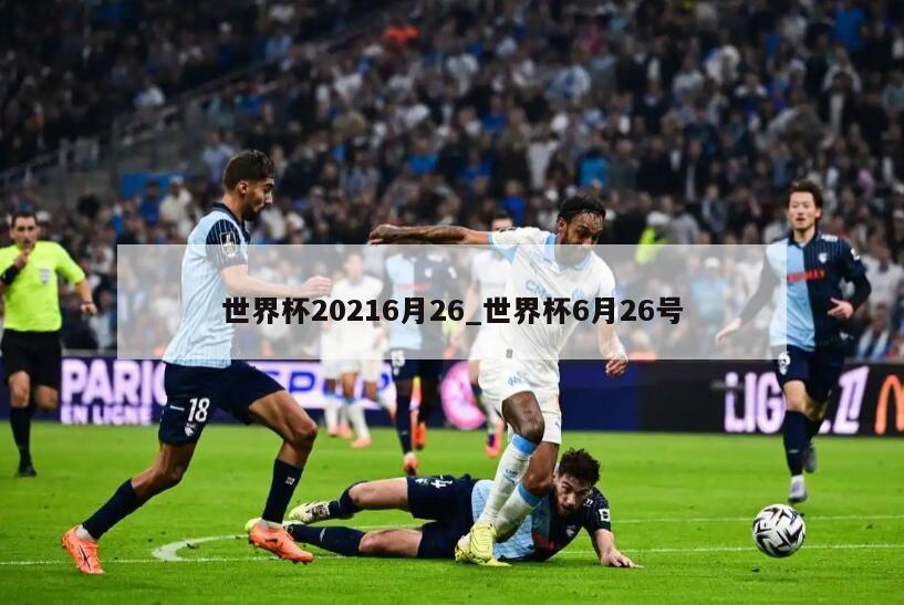世界杯20216月26_世界杯6月26号