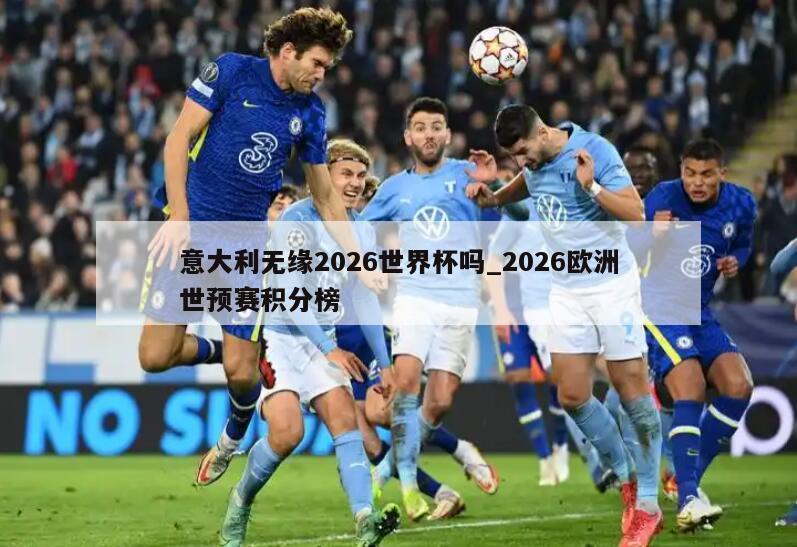 意大利无缘2026世界杯吗_2026欧洲世预赛积分榜