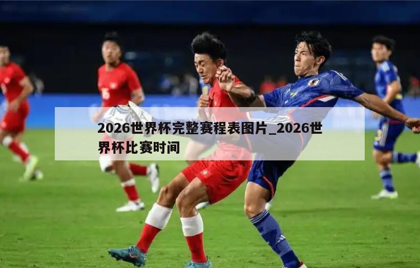2026世界杯完整赛程表图片_2026世界杯比赛时间