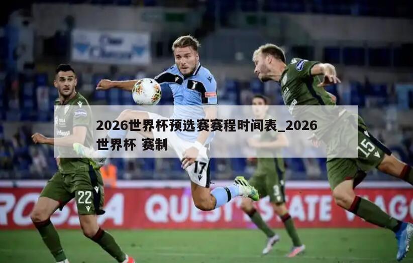 2026世界杯预选赛赛程时间表_2026世界杯 赛制