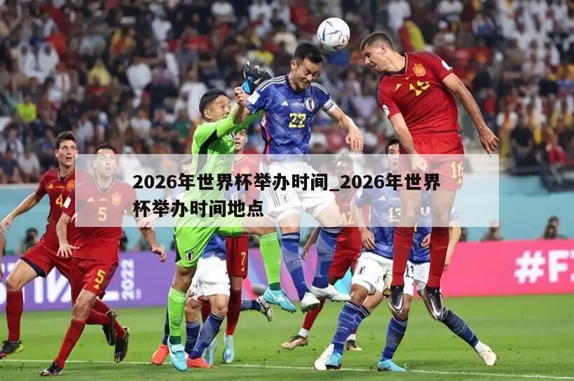 2026年世界杯举办时间_2026年世界杯举办时间地点