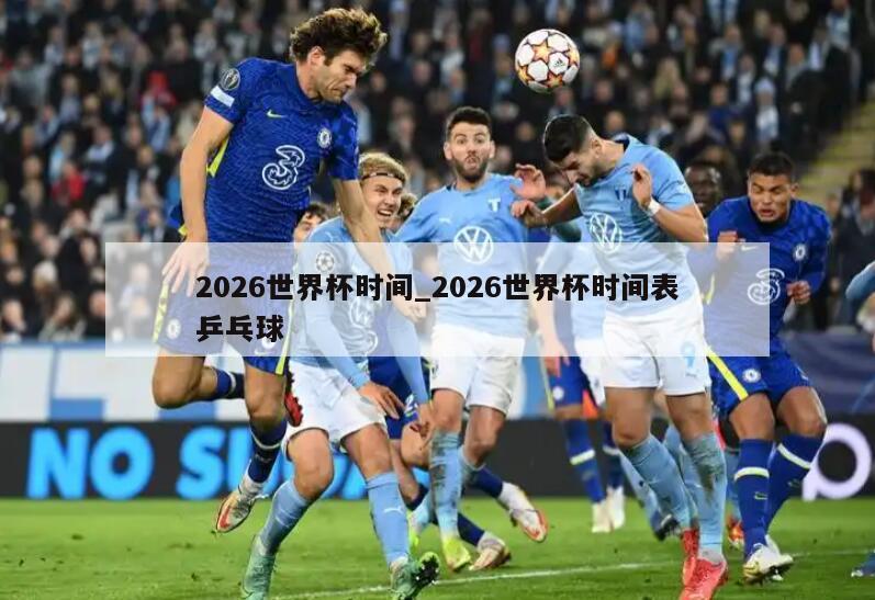 2026世界杯时间_2026世界杯时间表乒乓球