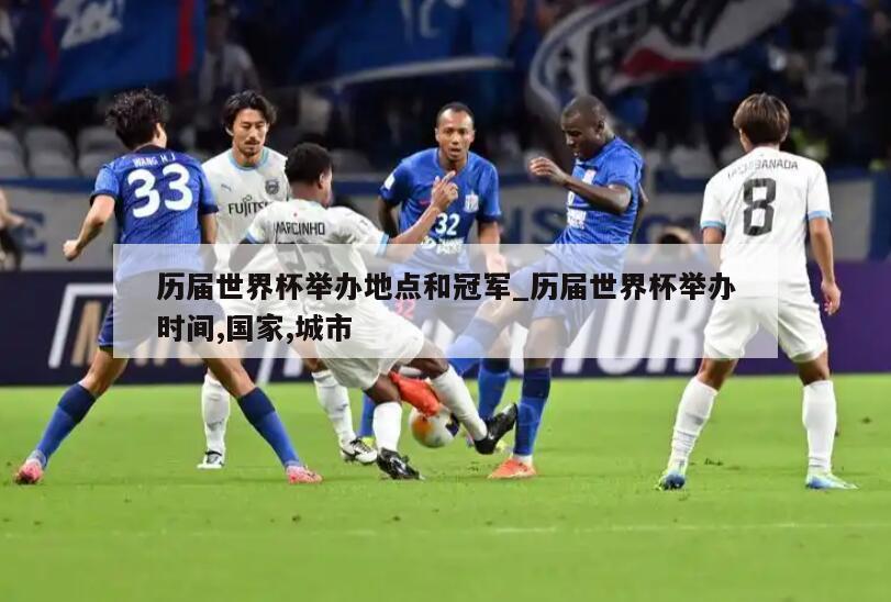 历届世界杯举办地点和冠军_历届世界杯举办时间,国家,城市