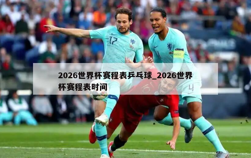 2026世界杯赛程表乒乓球_2026世界杯赛程表时间