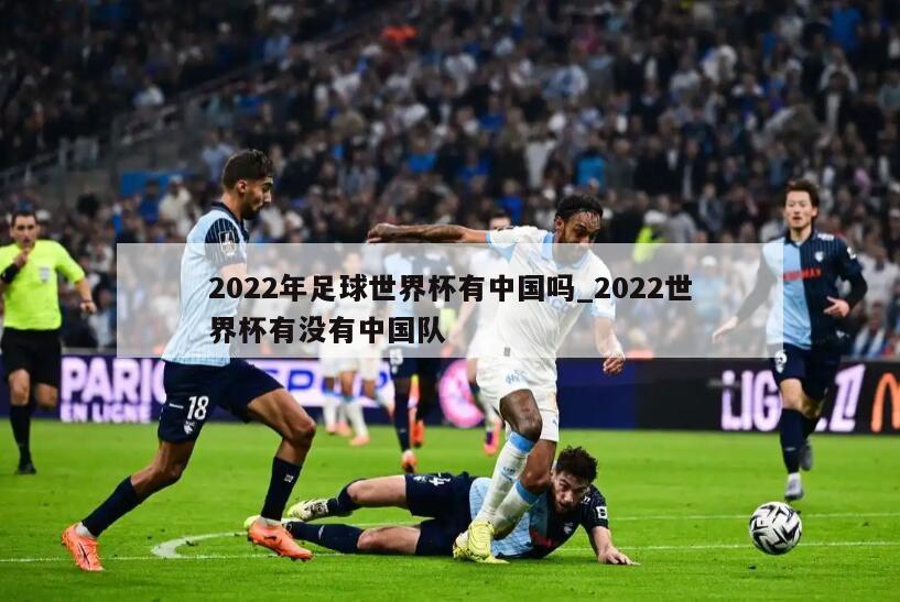 2022年足球世界杯有中国吗_2022世界杯有没有中国队