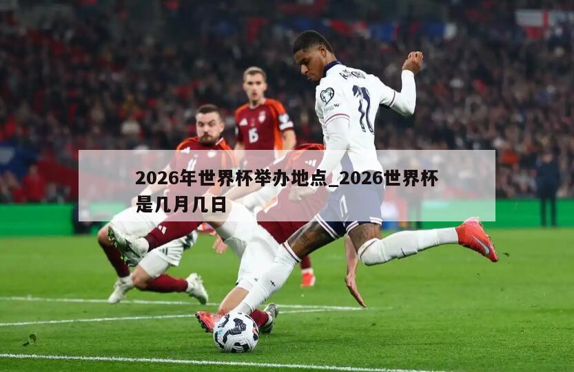 2026年世界杯举办地点_2026世界杯是几月几日