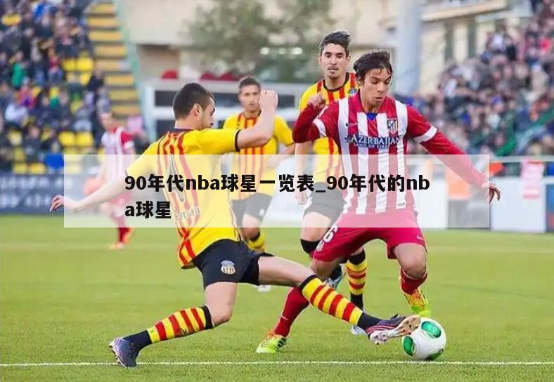 90年代nba球星一览表_90年代的nba球星