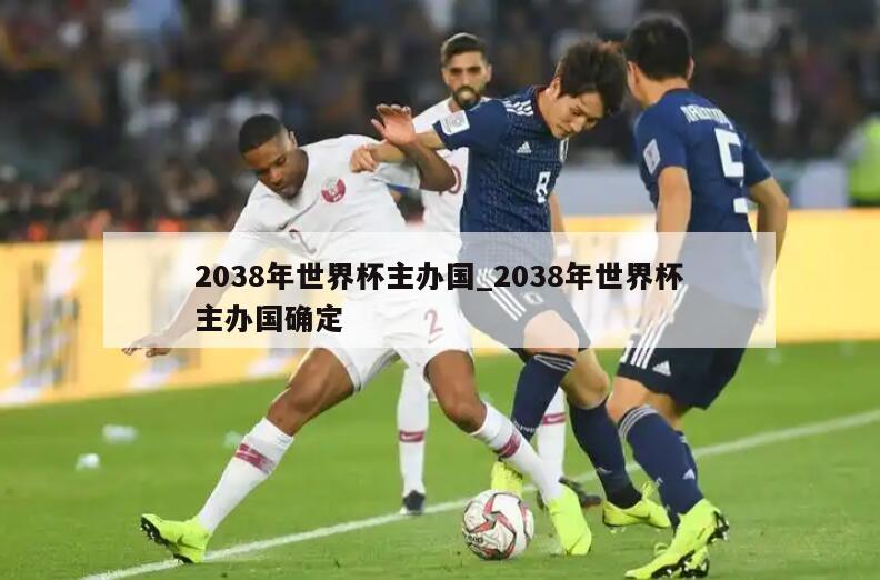 2038年世界杯主办国_2038年世界杯主办国确定