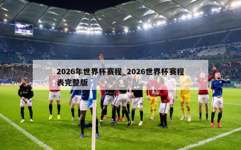 2026年世界杯赛程_2026世界杯赛程表完整版