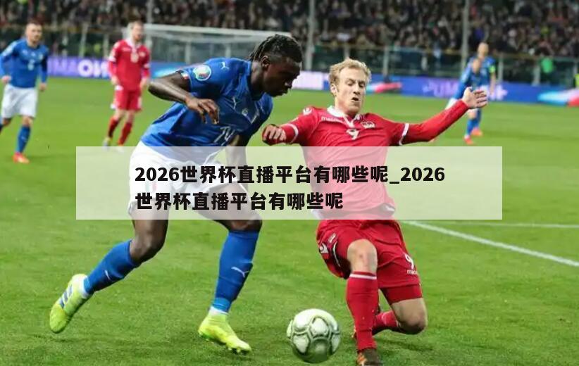 2026世界杯直播平台有哪些呢_2026世界杯直播平台有哪些呢