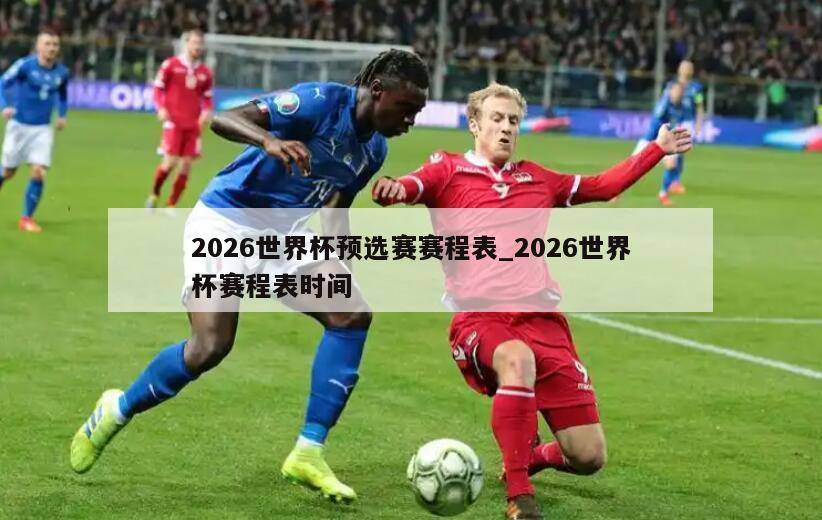 2026世界杯预选赛赛程表_2026世界杯赛程表时间