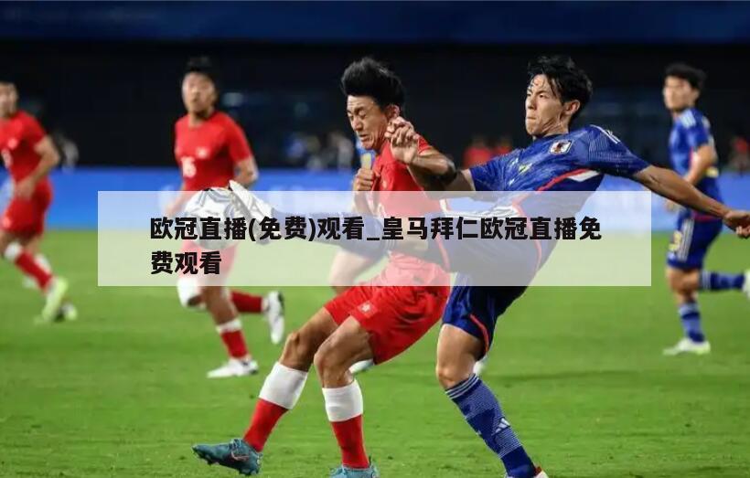 欧冠直播(免费)观看_皇马拜仁欧冠直播免费观看