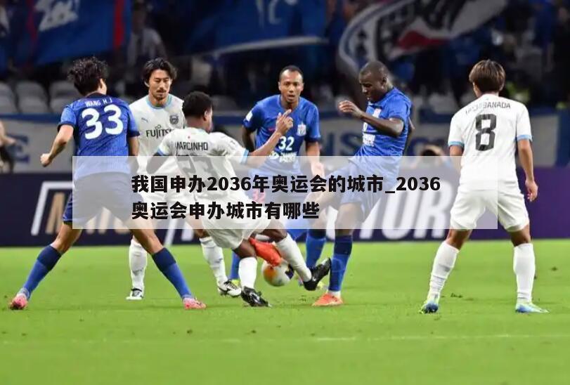我国申办2036年奥运会的城市_2036奥运会申办城市有哪些