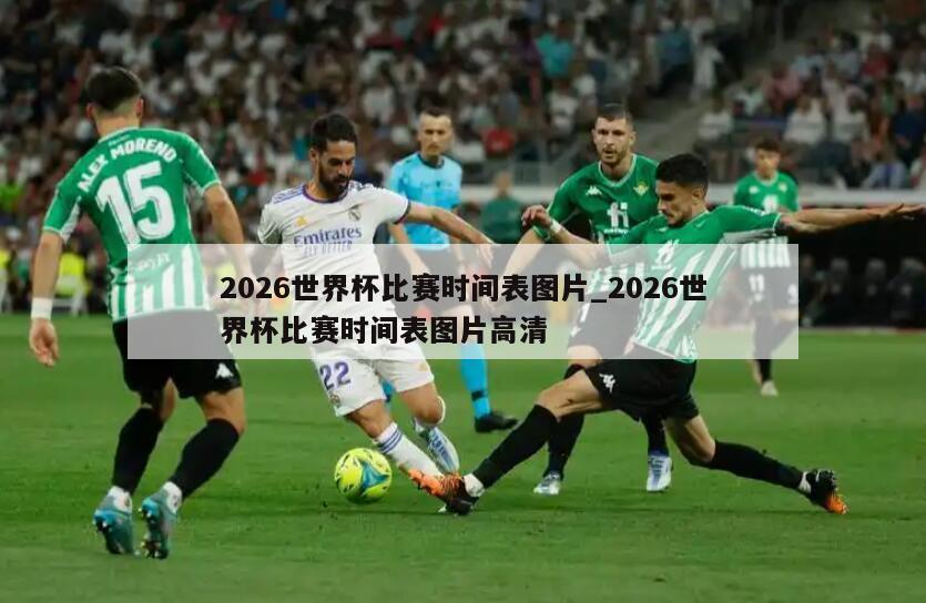 2026世界杯比赛时间表图片_2026世界杯比赛时间表图片高清
