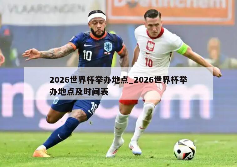 2026世界杯举办地点_2026世界杯举办地点及时间表