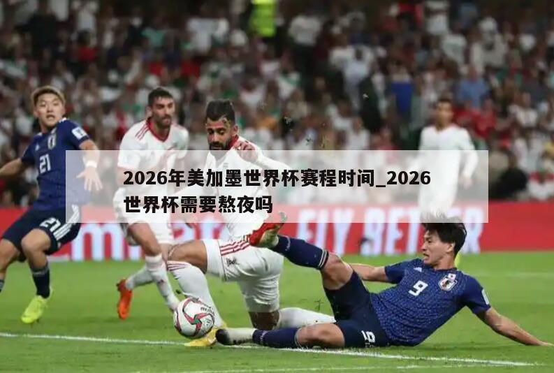 2026年美加墨世界杯赛程时间_2026世界杯需要熬夜吗