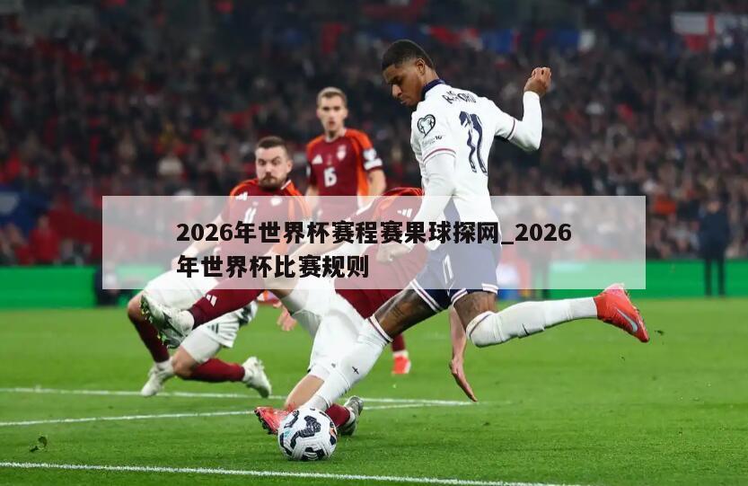 2026年世界杯赛程赛果球探网_2026年世界杯比赛规则