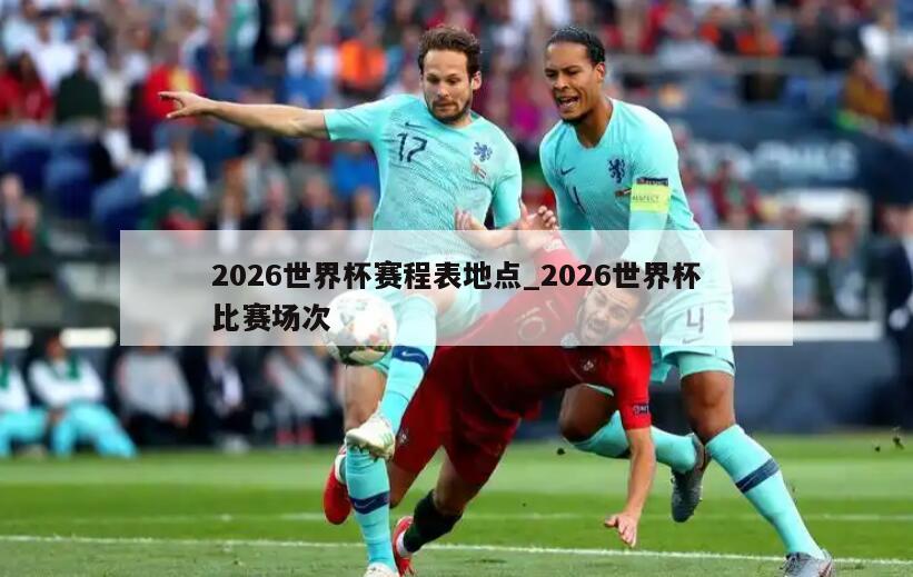2026世界杯赛程表地点_2026世界杯比赛场次
