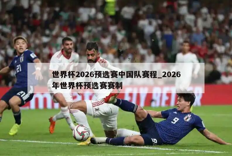 世界杯2026预选赛中国队赛程_2026年世界杯预选赛赛制
