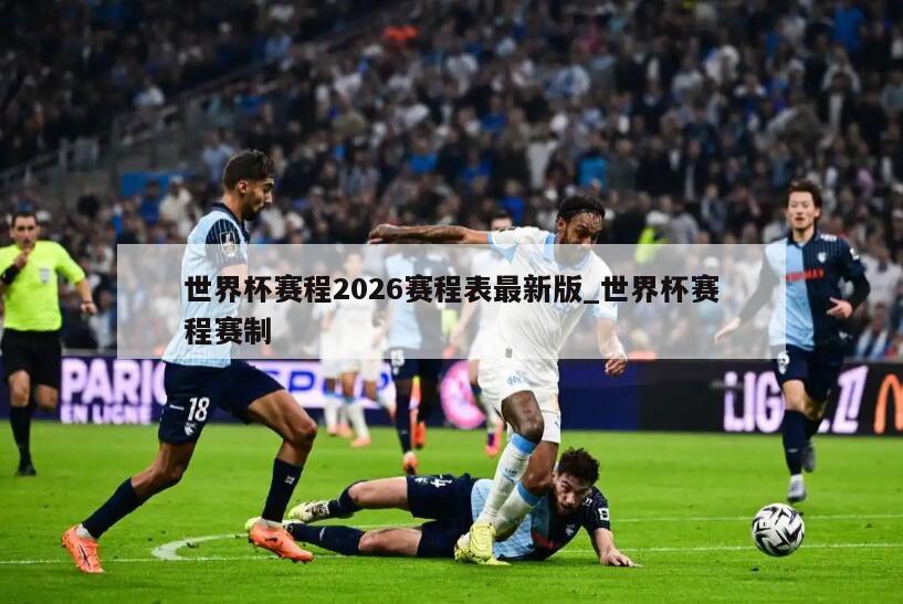 世界杯赛程2026赛程表最新版_世界杯赛程赛制